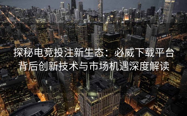 探秘电竞投注新生态：必威下载平台背后创新技术与市场机遇深度解读  第2张