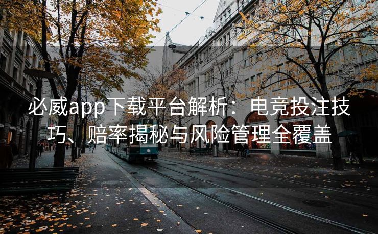 必威app下载平台解析：电竞投注技巧、赔率揭秘与风险管理全覆盖  第2张