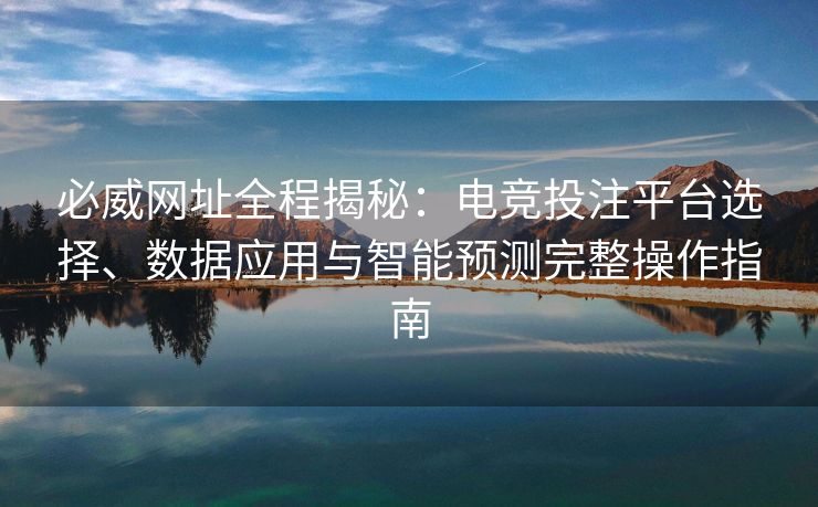 必威网址全程揭秘：电竞投注平台选择、数据应用与智能预测完整操作指南  第2张