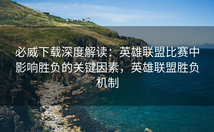 必威下载深度解读：英雄联盟比赛中影响胜负的关键因素，英雄联盟胜负机制  第2张
