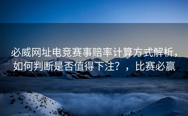 必威网址电竞赛事赔率计算方式解析，如何判断是否值得下注？，比赛必赢  第2张