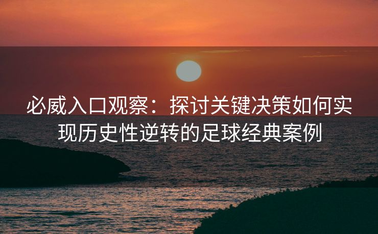 必威入口观察：探讨关键决策如何实现历史性逆转的足球经典案例  第2张