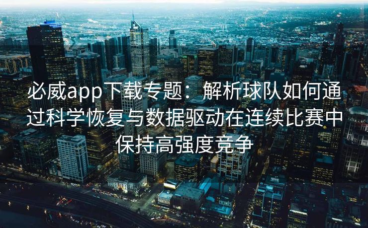 必威app下载专题：解析球队如何通过科学恢复与数据驱动在连续比赛中保持高强度竞争  第2张
