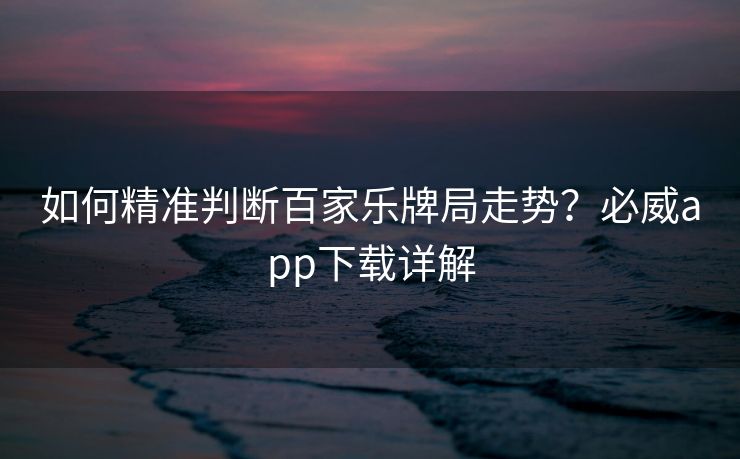 如何精准判断百家乐牌局走势？必威app下载详解  第2张