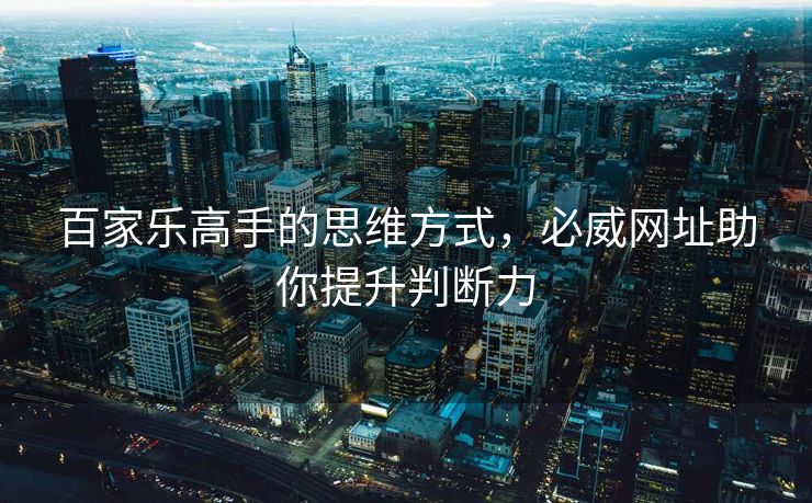 百家乐高手的思维方式，必威网址助你提升判断力  第2张
