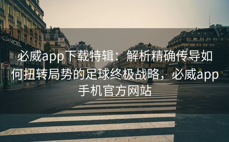 必威app下载特辑：解析精确传导如何扭转局势的足球终极战略，必威app手机官方网站  第2张