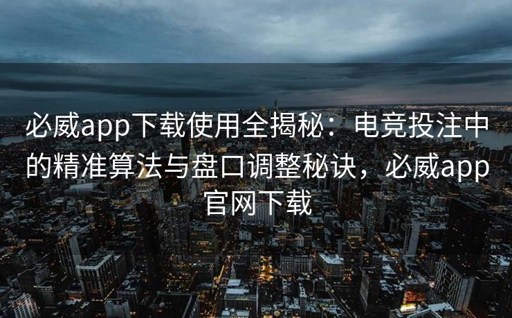必威app下载使用全揭秘：电竞投注中的精准算法与盘口调整秘诀，必威app官网下载  第2张