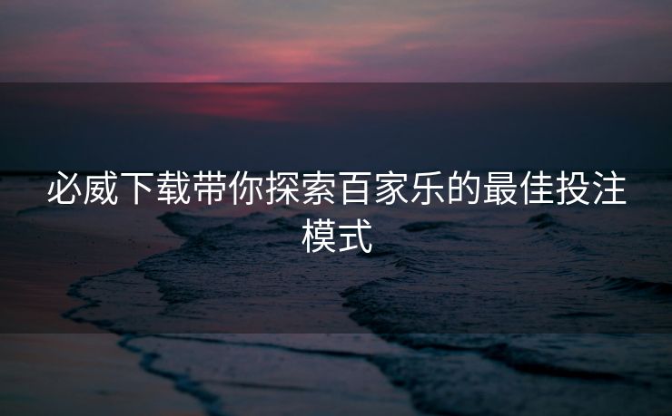 必威下载带你探索百家乐的最佳投注模式  第2张