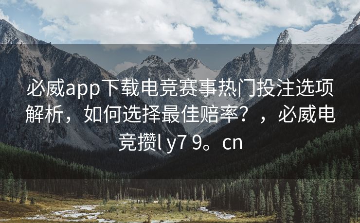 必威app下载电竞赛事热门投注选项解析，如何选择最佳赔率？，必威电竞攒l y7 9。cn  第2张