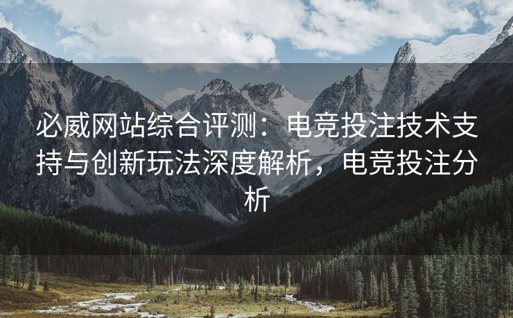 必威网站综合评测：电竞投注技术支持与创新玩法深度解析，电竞投注分析  第1张