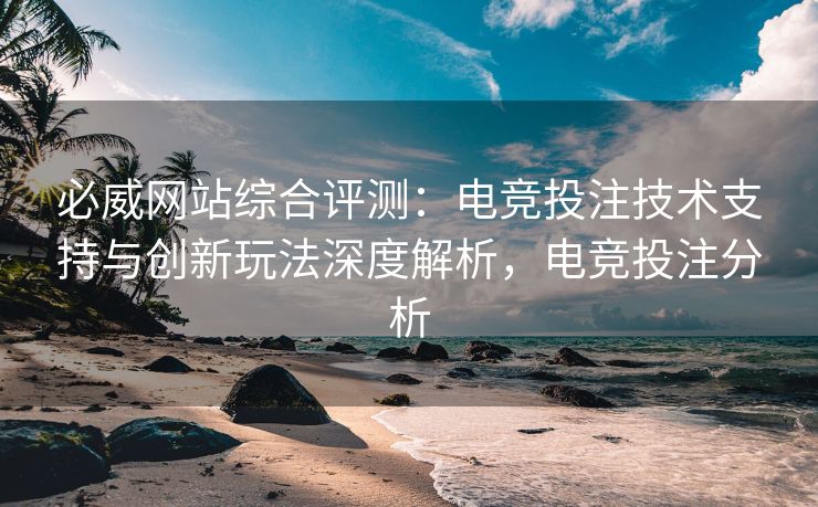 必威网站综合评测：电竞投注技术支持与创新玩法深度解析，电竞投注分析  第2张