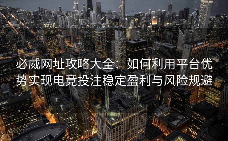 必威网址攻略大全：如何利用平台优势实现电竞投注稳定盈利与风险规避  第2张