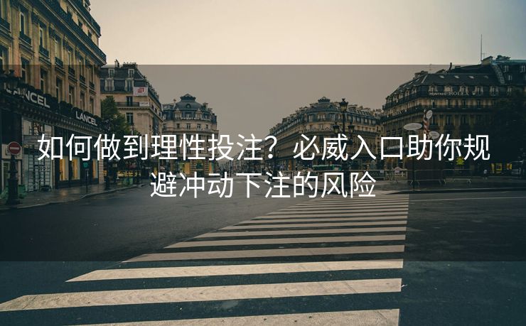 如何做到理性投注？必威入口助你规避冲动下注的风险  第2张