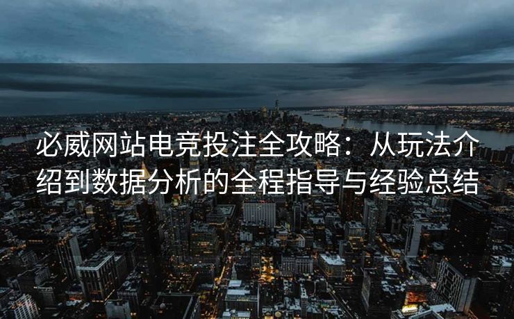 必威网站电竞投注全攻略：从玩法介绍到数据分析的全程指导与经验总结  第2张